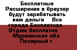 Бесплатные Расширения в браузер будут зарабатывать вам деньги. - Все города Бесплатное » Отдам бесплатно   . Мурманская обл.,Полярный г.